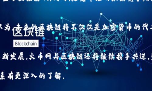   火币网：在区块链浪潮中的领跑者与挑战者 / 
 guanjianci 火币网, 区块链, 加密货币 /guanjianci 

火币网的起源与发展
火币网成立于2013年，最初只是一家数字资产交易平台。随着全球区块链技术的兴起，火币网迅速抓住了这一契机。在短短数年间，该平台从一个初创公司成长为全球最大的加密货币交易平台之一。它的成功不仅与其专业团队和技术创新密切相关，也与区块链这一技术的普及密不可分。

区块链的基本概念
在深入了解火币网与区块链的联系之前，我们有必要先了解区块链的基本概念。区块链是一种以去中心化为特征的数据存储技术，它通过链式结构将数据块串联起来，确保信息透明且不可篡改。这个技术的魅力在于，它不仅能够支持加密货币交易，还能够广泛应用于供应链管理、医疗健康、金融服务等多个领域。

火币网与区块链技术的融合
火币网采用了区块链技术作为其交易平台的核心基础，确保用户的交易记录透明、及时、安全。平台利用区块链技术的分布式账本功能，不仅提高了交易的效率，还有效降低了由于中心化系统可能带来的风险。火币网通过将这些技术融合进其平台，力求为用户提供更加可靠、便捷的交易体验。

火币网的交易生态系统
火币网不仅仅是一个简单的交易平台，它逐渐构建起一个完整的生态系统。用户不仅可以在这里交易比特币、以太坊等主流加密货币，还可以参与各种DeFi项目、NFT市场等。火币网致力于让用户在区块链领域的探索更加全面与深入。通过搭建这套生态系统，火币网与区块链之间的关系又加深了一层：它们不仅相互依存，更是共同推动着数字经济的发展。

面临的挑战与机遇
尽管火币网在区块链行业中取得了诸多成就，但它同样面临着严峻的挑战。例如，全球范围内对于加密货币的监管政策不断变化，这对火币网的运营模式产生了直接影响。同时，随着市场的激烈竞争，新的交易平台层出不穷，使得用户的选择增多，火币网需要不断创新，以保持其市场份额。

火币网的未来展望
展望未来，火币网仍将继续在区块链领域发力。如何抓住趋势，例如Web3.0、去中心化金融（DeFi）的崛起，将是火币网需要重点探索的方向。许多行业专家认为，未来的区块链将不仅仅是加密货币的代名词，而是带来各种新兴商业模式的技术基础。火币网需要以敏锐的市场洞察力和技术创新能力，继续引领这一潮流。

结语：携手共进，共享未来
火币网和区块链的故事是一段充满挑战与机遇的旅程。二者的紧密结合，不仅推动了行业的进步，也为更多用户提供了参与数字经济的机会。随着技术的不断发展，火币网与区块链还将继续携手共进，塑造更加美好的数字未来。 

在这个数字经济快速发展的时代，火币网与区块链的关系无疑是值得我们深入探讨的重要议题。希望通过以上的介绍，能够使大家对火币网与区块链的关系有更深入的了解。