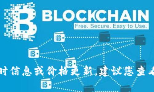 抱歉，我无法提供有关特定加密货币的实时信息或价格更新。建议您查看相关的财经网站或应用以获取最新数据。