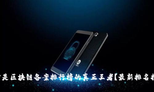 谁才是区块链备案排行榜的真正王者？最新排名揭晓！