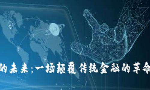 :比特币与区块链的未来：一场颠覆传统金融的革命还是泡沫的终结？