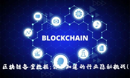 区块链备案数据：你不知道的行业隐秘挑战！