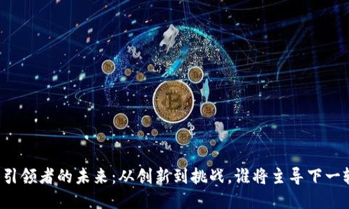 区块链引领者的未来：从创新到挑战，谁将主导下一轮变革？