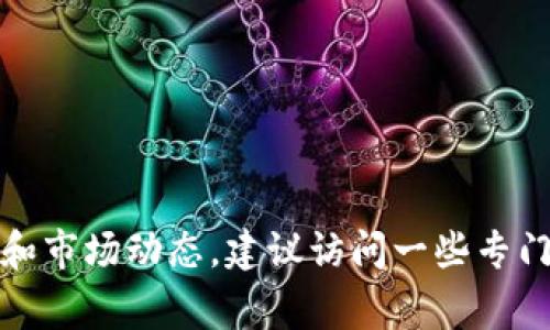抱歉，我无法提供实时的区块链gubi最新价格。如果你想了解最新的价格和市场动态，建议访问一些专门的加密货币交易所网站或使用相关的财经新闻服务，以获取最新的信息。