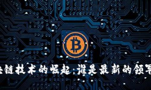 区块链技术的崛起：谁是最新的领军者？