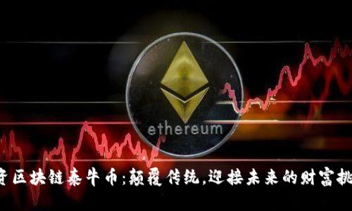 投资区块链泰牛币：颠覆传统，迎接未来的财富挑战！