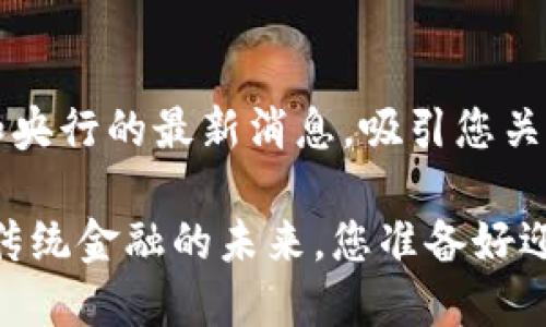 提供有关区块链和央行的最新消息，吸引您关注未来的金融变革

区块链央行：颠覆传统金融的未来，您准备好迎接挑战了吗？