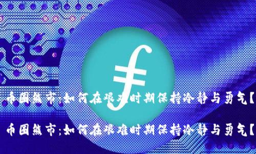 币圈熊市：如何在艰难时期保持冷静与勇气？

币圈熊市：如何在艰难时期保持冷静与勇气？