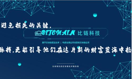  追踪数字财富：在币导航APP中探索区块链的无限可能！ /  
关键词 区块链, 数字货币, 投资 /关键词

引言：数字财富的新时代  
在瞬息万变的科技时代，数字货币正在改变我们对财富的理解和管理方式。无论是比特币、以太坊，还是新兴的区块链技术，数字货币的世界都是充满机遇和挑战的。而币导航APP作为一个汇集区块链信息的平台，正在引导投资者探索这个令人兴奋的领域。无论你是初学者还是经验丰富的投资者，币导航APP都能帮助你在复杂的数字货币市场中找到方向。

什么是币导航APP？  
币导航APP是一个集成了多种功能的区块链应用，旨在为用户提供实时的加密货币市场信息、价格追踪、资产管理以及交易策略。一方面，它可以帮助用户实时监控各种数字货币的价格波动；另一方面，它还提供了深度的市场分析、新闻资讯以及社群交流等功能。币导航APP的出现，让用户不再孤身一人地面对纷繁复杂的市场。

为什么选择币导航APP？  
市场上有很多数字货币交易和资产管理的应用，而币导航APP之所以与众不同，主要体现在以下几个方面：

h4实时价格追踪/h4  
币导航APP提供精准的实时价格数据，并且覆盖了市面上绝大多数的数字货币。从比特币到波卡，用户可以方便地掌握每一种资产的动态，在关键时刻做出明智的投资决策。

h4深度市场分析/h4  
除了价格数据，币导航还提供丰富的市场分析功能。通过对市场趋势、历史数据和交易量的深度分析，用户能更清楚地了解市场的脉动，从而制定出更有效的投资策略。

h4便捷的资产管理/h4  
币导航APP不仅仅是一个价格追踪工具，更是一个强大的资产管理平台。用户可以在APP中实时监控自己的投资组合，查看每一项资产的价值变化，以及整体的收益率，这让投资变得更有逻辑性和效率。

如何使用币导航APP？  
想要充分发挥币导航APP的潜力，用户只需要遵循几个简单的步骤：

h4下载并注册/h4  
首先，从应用商店下载币导航APP，并完成注册流程。为了保障用户的安全，APP将会要求一定的身份验证。

h4设置个人资产/h4  
在注册后，用户可以添加自己的数字资产，包括持有的各种加密货币。在这一过程中，用户可以设置提醒，以便在价格达到某个目标时收到通知。

h4利用市场分析功能/h4  
用户可以探索币导航提供的市场分析功能，结合自己的投资风格，制定相应的交易策略。比如，如果你喜欢长期投资，可以关注那些具有潜力的低市值币；而如果你更倾向于短期交易，可以关注高波动性的币种。

常见问题解析  
对于新的用户而言，还是会对币导航APP产生一些疑虑和问题，以下是一些常见问题的解答：

h4币导航APP安全吗？/h4  
币导航APP采用了多重安全保护措施，包括加密技术和用户身份验证，保障用户的信息和资产的安全。同时，用户在进行交易时，可以选择双重身份验证，以增强账户安全性。

h4如何处理市场波动？/h4  
市场的波动是不可避免的，但用户可以通过币导航APP提供的实时价格监测和市场动态分析，及时做出反应。保持冷静，并根据数据和市场趋势进行决策，而不是盲目跟风，是避免损失的关键。

总结：投资未来，从币导航APP开始  
在数字货币迅猛发展的今天，币导航APP不仅仅是一个工具，更是每一位投资者通向未来的一扇窗。通过实时监控、深度分析和便捷管理，这款应用不仅能帮助用户把握市场脉搏，更能引导他们在这片新的财富蓝海中扬帆起航。无论你是对区块链技术充满激情，还是希望在这个领域中找到新的机会，币导航APP都将是你理想的合作伙伴。让我们一同启航，探索区块链赋予我们的财富新定义！

有了币导航APP，你将不再错过任何一丝机会，迎接数字财富的新时代。