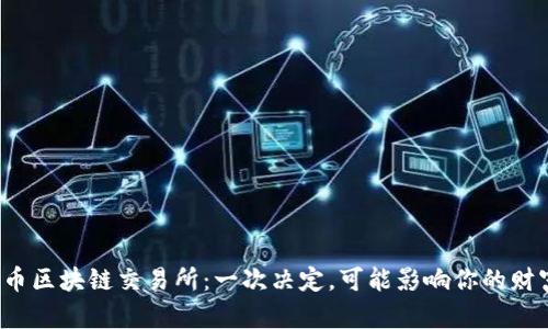 选择币币区块链交易所：一次决定，可能影响你的财富未来！