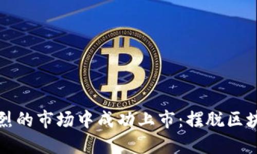 如何在竞争激烈的市场中成功上市：摆脱区块链上币的挑战
