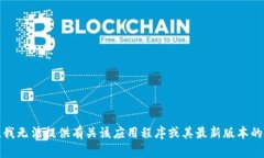 抱歉，我无法提供有关该应用程序或其最新版本