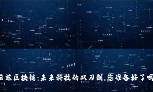 云端区块链：未来科技的双刃剑，您准备好了吗？