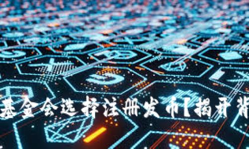 为何许多区块链基金会选择注册发币？揭开背后的挑战与机遇