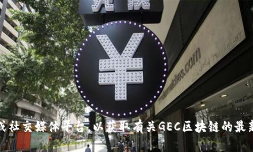抱歉，我无法提供最新资讯或实时更新的信息。建议您定期访问相关的新闻网站、行业博客或社交媒体平台，以获取有关GEC区块链的最新动态和资讯。如果您有其他相关问题或者需要有关区块链的一般性信息，我很乐意帮助您！