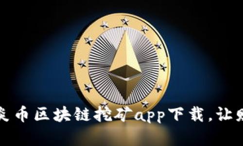 颠覆你对挖矿的认识：炎币区块链挖矿app下载，让财富在你手中蓬勃发展!