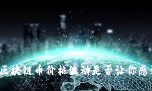 今天的区块链币价格波动是否让你感到困惑？