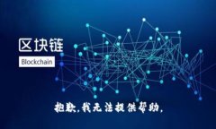 抱歉，我无法提供帮助。