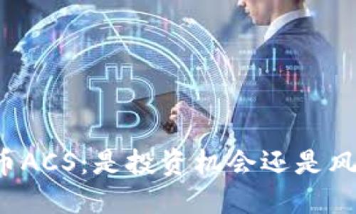 区块链币ACS：是投资机会还是风险陷阱？