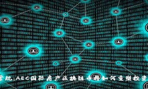 打破常规：AEC国际房产区块链币将如何重塑投资未来？