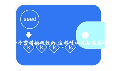在了解区块链和人参币之前，我们不妨先预先设置一个富有挑战性的，这样可以引起读者特别的兴趣，推动他们进一步探索并理解这个话题。 


人参币：解锁区块链革命还是泡沫透视？