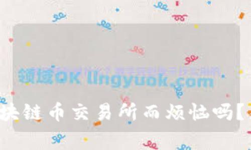 你还在为找不到靠谱的区块链币交易所而烦恼吗？来看看这八家正规交易所！