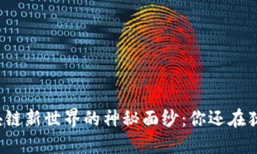 揭开区块链新世界的神秘面纱：你还在犹豫什么？