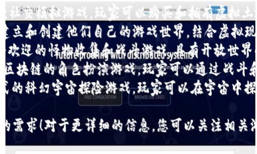区块链游戏领域快速发展，以下是一些最新和受到关注的区块链游戏名称（截止到2023年）：

1. **Gods Unchained** - 一款基于以太坊的卡牌游戏，玩家可拥有自己的卡牌并参与对战。
2. **Illuvium** - 开放世界角色扮演游戏，结合了NFT和策略战斗元素。
3. **Axie Infinity** - 虽然已经存在一段时间，但仍在不断更新和扩展，玩家可以收集、繁殖和战斗小生物Axies。
4. **Big Time** - 一个结合了动作角色扮演游戏与区块链技术的多玩家游戏。
5. **Splinterlands** - 基于区块链的卡牌战斗游戏，玩家可以在战斗中使用自己的卡牌战略。
6. **My Neighbor Alice** - 一款社交模拟游戏，玩家可以购买和拥有虚拟土地和动物。
7. **The Sandbox** - 允许玩家建立和创建他们自己的游戏世界，结合虚拟现实和NFT。
8. **Chain Monsters** - 一款受欢迎的怪物收集和战斗游戏，具有开放世界的探索元素。
9. **CryptoBlades** - 一款基于区块链的角色扮演游戏，玩家可以通过战斗和冒险赚取加密货币。
10. **Star Atlas** - 一个沉浸式的科幻宇宙探险游戏，玩家可以在宇宙中探索、战斗和建立帝国。

希望这些能给你带来灵感或满足你的需求！对于更详细的信息，您可以关注相关游戏的官方网站或社区。
