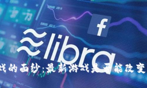 揭开区块链游戏的面纱：最新游戏是否能改变你的游戏体验？