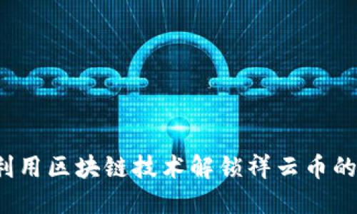 如何利用区块链技术解锁祥云币的潜力？
