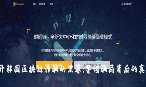 揭开韩国区块链诈骗的黑幕：警惕骗局背后的真相！