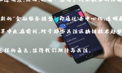 关于“太理是否有区块链”的最新消息如下：

### 太理区块链的现状及发展动态

在当今的科技发展浪潮中，区块链技术逐渐成为了许多企业和行业的关注焦点。太理，这一在市场上备受关注的平台，近年来也在探索区块链的可能性与应用。接下来，将为您详细介绍太理与区块链的现状以及未来展望。

太理的概述
太理（Tair）成立于近几年，致力于为用户提供高效、便捷的金融科技服务。通过结合大数据、人工智能等技术，太理旨在提升用户体验和服务效率。随着区块链技术的崛起，太理团队意识到这一技术在数据安全、透明性和去中心化方面的潜力。

太理与区块链的结合
在过去的一年中，太理开始探索将区块链技术应用于其金融服务的各个方面。这种探索不仅限于基本的去中心化账本技术，还包括如何利用智能合约自动化交易流程，和如何通过加密算法保护用户数据的安全。

最新动态
根据最近的消息，太理正在积极与区块链行业的领军企业进行合作，试图引入更加成熟的区块链技术方案。前不久，太理公布了与某知名区块链平台的战略合作协议，计划在接下来的产品中逐步整合区块链技术。

区块链应用的具体实例
太理在区块链领域的应用主要集中在以下几个方面：
ul
    listrong交易透明性：/strong利用区块链的账本特性，所有交易记录都可以被公开查询，用户不再依赖中心化的第三方，这大大增加了平台的信任度。/li
    listrong智能合约：/strong自动执行的智能合约减少了人为干预，同时提高了交易效率。例如，用户在满足特定条件后，可以自动触发贷款的发放。/li
    listrong用户身份保护：/strong借助区块链的加密特性，用户的身份信息可以得到更好的保护，从而降低数据泄露的风险。/li
/ul

行业反响和用户反馈
通过早期的试点项目，太理已经收获了一定的用户反馈，大部分用户对引入区块链技术持积极态度，认为这可以有效提升平台的安全性和透明度。然而，也有一些用户对新技术的理解和接受度存在疑虑，特别是在技术实施后可能导致的用户体验现象。例如，某些用户担心区块链带来的复杂性会影响他们的操作便捷性。

未来展望
在短期内，太理计划进一步扩大区块链技术的使用范围，逐步推广到更广泛的金融服务领域。长远来看，太理希望通过区块链实现一种全新的“金融服务模型”，即通过去中心化、透明和安全的方式，帮助每一个用户获取所需的金融服务。

总而言之，太理正在利用区块链技术重塑其金融服务的未来，尽管科技的进步会带来挑战，但通过不断的探索与实践，太理有望在这场变革中走在前列。对于那些关注区块链技术趋势的用户而言，密切关注太理未来的发展动态无疑是个明智的选择。

总结
区块链技术不仅是金融行业的一次技术革新，更是整个社会经济体系运作模式的一次深刻变革。太理在这一波数字化转型中，将会扮演怎样的角色，值得我们期待与关注。 

以上是关于太理与区块链的最新消息及分析，希望能够满足您的需求并为您提供有价值的信息。