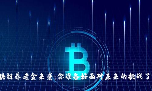 区块链养老金来袭：你准备好面对未来的挑战了吗？