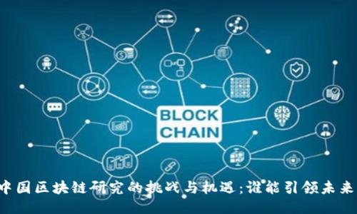 中国区块链研究的挑战与机遇：谁能引领未来？