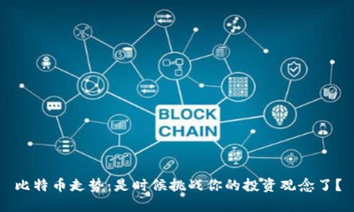 比特币走势：是时候挑战你的投资观念了？