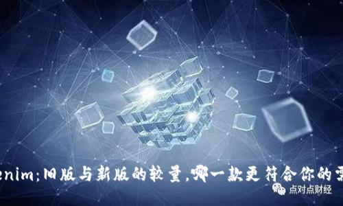 Tokenim：旧版与新版的较量，哪一款更符合你的需求？