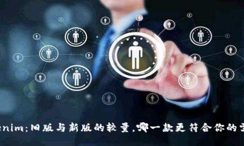 Tokenim：旧版与新版的较量，哪一款更符合你的需求？