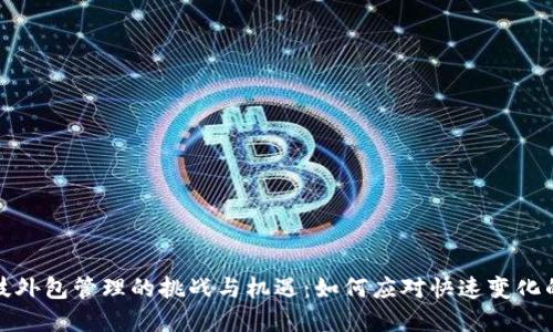 区块链科技外包管理的挑战与机遇：如何应对快速变化的市场环境