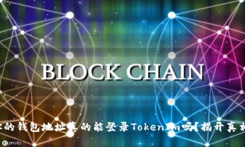你的钱包地址真的能登录TokenIm吗？揭开真相！