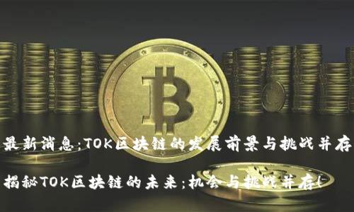 最新消息：TOK区块链的发展前景与挑战并存

揭秘TOK区块链的未来：机会与挑战并存！