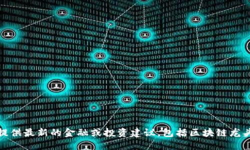 对不起，我无法提供最新的金融或投资建议，包括区块链龙头股的具体信息。