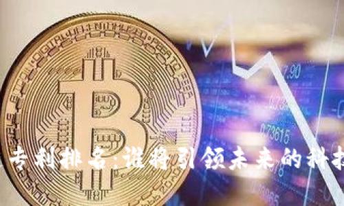 区块链专利排名：谁将引领未来的科技革命？