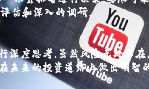如何在混沌中找到方向？一份详尽的全国区块链排名表助你决胜未来

keywords区块链, 排名, 下载/keywords

引言：未来的趋势与机遇
在科技迅猛发展的今天，区块链技术正如火如荼地改变着我们生活的方方面面。从金融到供应链，从医疗到智能合约，区块链的应用正在向前推进，带来无穷的机会与挑战。然而，随着这一领域的迅速扩张，如何评估那些在区块链领域内表现卓越的机构、企业或项目，就显得极为重要。全国最新的区块链排名表正是解开这些难题的钥匙，让你在复杂的市场环境中找到方向。

一、区块链是什么？
在讨论排名之前，我们先来梳理一下什么是区块链。简单来说，区块链是一种去中心化的分布式账本技术，能够在网络中记录数据，并保障数据的透明性和不可篡改性。其最大特点就是可以在不依赖中介的情况下，实现多方之间的信任与合作。
例如，想象一下，如果没有中心化的银行，如何保证交易的安全性？区块链通过加密技术解决了这个问题，确保每一笔交易都能被安全地记录，并且任何人都不能随意篡改已有的数据。这种创新技术的广泛应用，正是推动众多产业进行数字化转型的重要动力。

二、为什么需要区块链排名？
在区块链行业，虽然技术本身存在巨大的潜力，却也伴随着不确定性与风险。诸多项目同质化严重，市场竞争激烈。这时候，行业排名成为了一个重要的评估工具。它不仅能够帮助投资者识别风险，还能指引从业者找到值得合作与学习的优秀项目。
例如，假设你是一位想要投资区块链初创企业的投资人，在面对形形色色的项目时，如果有一份详尽的排名表，可以为你提供一个清晰的视角，让你快速锁定潜力股，避免投资于那些不成熟或缺乏发展前景的项目。同时，排名也能反映出市场的变化，帮助人们把握行业动态，把风险降至最低。

三、如何获取全国最新区块链排名表
现在，我们进入正题，如何获取这一份全国最新的区块链排名表。在互联网的时代，许多信息都可以通过简单的搜索获得。然而，找到一份可信、权威的排名并不容易。这份排名需要经过充分的数据分析，涉及多个维度的评估指标，如用户活跃度、技术创新、市场份额、融资情况等。
你可以通过以下几种方式来获取这份排名：
ul
    listrong行业协会与研究机构：/strong一些专业的区块链行业协会或研究机构会定期发布权威的区块链排名报告，提供数据支撑与分析。/li
    listrong科技媒体与专业网站：/strong一些知名的科技媒体或专业网站也会定期更新区块链相关资讯，包括排名。这些媒体会结合自身的数据分析能力，为用户提供相对客观的评价。/li
    listrong在线论坛与社交媒体：/strong可以在一些技术性较强的论坛或者社交媒体平台上，关注区块链相关的话题，常常会有人分享最新的排名信息。/li
/ul

四、排名表的组成部分
一份完整的区块链排名表通常会包含多个重要组成部分：
ul
    listrong项目名称：/strong该项目的正式名称，让用户一目了然。/li
    listrong技术评级：/strong根据技术实力、创新能力、开发团队等多维度给出的评分。/li
    listrong市场表现：/strong项目的市场份额、用户数量、交易量等指标，直接反映项目的市场地位。/li
    listrong融资情况：/strong项目的融资历史和资金使用情况，也在一定程度上反映了项目的市场认可度。/li
    listrong未来潜力：/strong专业分析师对项目未来发展的预测与建议，帮助用户判断是否值得投资。/li
/ul

五、如何解读排名结果
获取到排名后，如何解读这些数据成了一个关键问题。首先，要明确的是，排名不代表绝对的优劣。例如，排名靠前的项目可能在某一特定领域具有优势，但在另一些领域却并不出色。因此，在解读排名时，需要结合自身的需求与目标来审视。
其次，关注技术和市场表现的多样性也是至关重要的。一个项目的成功，不仅仅依赖于它的技术能力，还包括市场的需求、用户的反馈以及团队的执行力。因此，在参考排名时，可以结合用户评论、行业动态、市场趋势等多方面的信息来进行综合分析。

六、注意事项与风险提示
虽然区块链排名表能够为我们提供有价值的信息，但在使用时也应保持警觉。市场是瞬息万变的，一个项目的排名可能会因为市场环境的变化而起伏不定。因此，不应该单一依靠排名进行决策，要尽可能多方位了解项目。
此外，投资区块链相关项目也伴随着一定的风险。一些项目由于技术短板、市场需求不足等原因，可能无法实现预期目标。因此，在做出投资决策时，务必进行多层次的风险评估和深入的调研。

七、总结：信任的建立与未来的展望
在今天的经济环境中，区块链技术逐渐成为推动数字化转型的重要力量。通过分析全国最新的区块链排名表，用户不仅能够获得实用的信息，还能够对行业的未来发展进行深度思考。虽然风险无处不在，但只要我们能够保持理性与敏锐，就一定能在这片充满挑战的领域中找到属于自己的位置。
要紧跟时代发展的脚步，掌握最新的市场动态与技术趋势，才能在区块链的海洋中顺利航行。希望这份详尽的排名表能够帮助你更好地了解这个快速发展的行业，启发你在未来的投资道路上做出明智的选择。