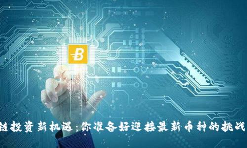 区块链投资新机遇：你准备好迎接最新币种的挑战了吗？