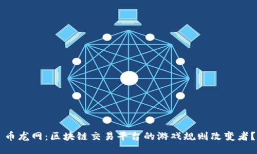 币龙网：区块链交易平台的游戏规则改变者？