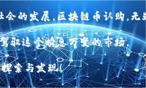   区块链币认购：投资新机会还是风险陷阱？ / 
 guanjianci 区块链, 投资, 数字货币 /guanjianci 

区块链币认购的兴起
在过去的十年里，区块链及数字货币的兴起改变了科技和金融行业的面貌。从比特币到以太坊，数字货币已经成为了一种新兴资产类别，吸引了无数投资者。然而，随着这一领域的快速发展，区块链币认购的概念也逐渐流行开来。这种新模式究竟是为投资者提供了全新的机遇，还是潜藏无数风险？

什么是区块链币认购？
区块链币认购，通常指的是投资者购买新发行的数字货币的权利。这些数字货币往往是基于区块链技术开发的，通过代币发行（ICO）或其他形式的众筹方式进行发行。在这过程中，投资者在项目启动之前的阶段，向项目团队提供资金，以换取未来项目的代币。成功的项目能够带来丰厚的回报，而失败的项目则可能导致投资者的钱财打水漂。

参与区块链币认购的好处
对于那些希望涉足这一新兴市场的投资者来说，区块链币认购提供了许多吸引人的机会。首先，一旦一个项目成功，早期投资者往往能够以非常低廉的价格获取代币。随着项目的发展，这些代币的价值可能会大幅上升，从而为投资者带来可观的收益。

其次，参与区块链币认购的过程也让投资者能够第一时间接触到最新的区块链技术和项目。许多新兴的技术如去中心化金融（DeFi）、非同质化代币（NFT）等，都是在这种模式下诞生的。投资者能够通过参与认购，获得对新兴技术的第一手了解，同时还可以在项目成功后享受技术红利。

潜在的风险与挑战
然而，区块链币认购并非没有风险。事实上，这一领域的波动性极大，一些项目甚至可能是一场骗局。没有足够的监管，在许多情况下，投资者很难判断哪些项目是可信的，哪些项目只是为了圈钱而设立的。因此，投资者在参与认购之前，必须要进行详尽的尽职调查，看清项目的团队、技术路线、市场需求等。

此外，市场环境变幻莫测，影响币价的因素众多。政治、法律法规、市场情绪等外部因素，都会对区块链币认购的投资回报产生巨大的影响。因此，任何投资者在进入这一市场前，都应该做好心理准备，理解这里的风险，并通过合理的资产配置来分散风险。

如何选择可信赖的区块链项目？
选择一个值得认购的区块链项目需要投资者具有敏锐的洞察力和一定的知识基础。首先，团队的背景调查至关重要。投资者可以通过项目官网、社交媒体等途径了解项目团队的成员是否具备相关经验及专业背景，尤其是在区块链技术、金融和软件开发等领域。

其次，项目的白皮书是了解其整体战略和技术实现的重要文档。一个严谨的白皮书不仅应详细描述项目的目标和实施细则，同时也应该透明地列出项目的风险及应对措施。通过对白皮书的深入理解，投资者可以更好地判断项目的可行性与市场价值。

最后，了解市场的需求及用户反馈也是必不可少的步骤。一个成功的区块链项目往往能够有效解决现实中存在的问题，因此考察该项目所针对的市场缺口以及潜在用户的反馈，是判断项目是否值得投资的重要依据。

总结与展望
综上所述，区块链币认购为投资者提供了新的投资机会，但也充满了挑战和陷阱。充实自己对区块链技术与市场动态的了解，理性参与认购无疑是减少风险、获取收益的稳妥之道。未来的区块链世界会怎样发展，我们尚不可知，但可以肯定的是，行业的成熟会带来更多稳定的投资机会。

作为投资者，我们必须保持谨慎与好奇，时刻关注市场变化，把握技术进步带来的机会。无论新兴的技术如何变化，源源不断的创新都会在某种程度上推动着社会的发展。区块链币认购，无疑是这个变革浪潮中的重要一环。在这条充满未知的道路上，每一个决策都尤为关键，唯有充分的准备与审慎的思考，才能迎接无数可能性带来的挑战与机遇。

在这个探索的旅程中，希望每位投资者都能发现属于自己的闪光点，并在区块链的海洋中，找到属于自己的航向。通过不断学习、调整与适应，我们将能更好地驾驭这个瞬息万变的市场。

通过这些具体细节与具体的建议，希望你能对区块链币认购的复杂性有更深入的理解，并在未来的投资中做出更加明智的选择。区块链的未来，等待着我们的探索与发现！