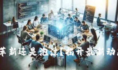 区块链：革新还是泡沫？揭开最新动态的面纱