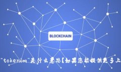 抱歉，我不太明白您的意思。您提到的“tokenim”