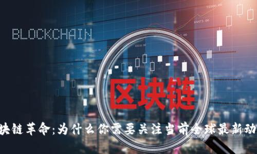 区块链革命：为什么你需要关注当前全球最新动态!