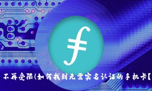 不再受限！如何找到无需实名认证的手机卡？