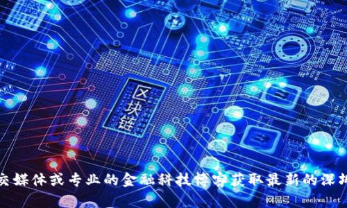 抱歉，我无法提供最新的新闻或实时更新。您可以通过新闻网站、社交媒体或专业的金融科技博客获取最新的深圳区块链新闻。如果您有其他问题或需要的具体信息，请随时告诉我！